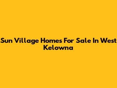 Sun Village Homes For Sale In West Kelowna