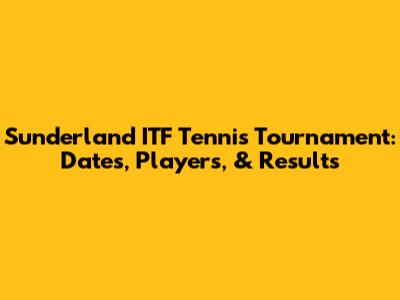 Sunderland ITF Tennis Tournament: Dates, Players, & Results