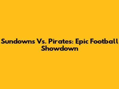 Sundowns Vs. Pirates: Epic Football Showdown