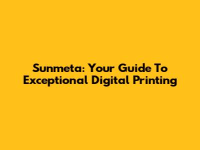 Sunmeta: Your Guide To Exceptional Digital Printing
