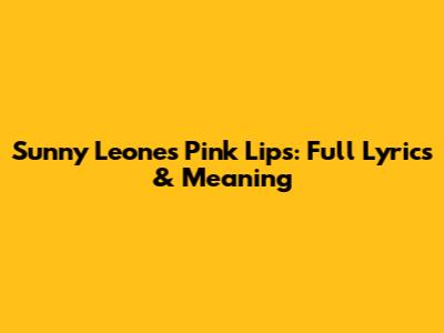 Sunny Leone's Pink Lips: Full Lyrics & Meaning