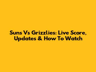 Suns Vs Grizzlies: Live Score, Updates & How To Watch