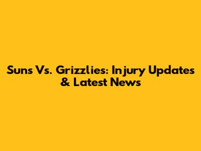 Suns Vs. Grizzlies: Injury Updates & Latest News