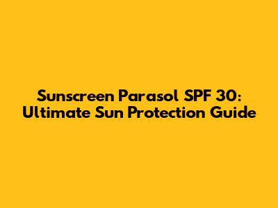 Sunscreen Parasol SPF 30: Ultimate Sun Protection Guide