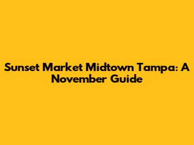 Sunset Market Midtown Tampa: A November Guide