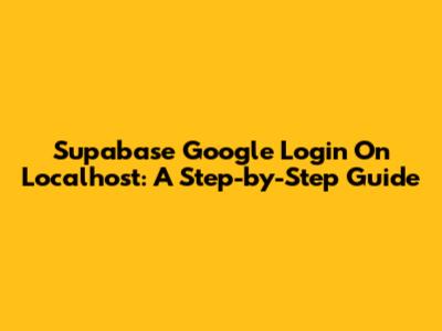 Supabase Google Login On Localhost: A Step-by-Step Guide