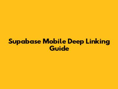 Supabase Mobile Deep Linking Guide