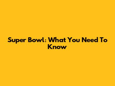 Super Bowl: What You Need To Know