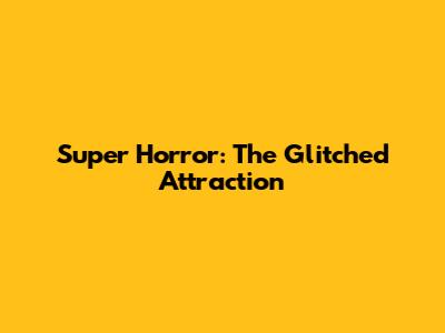 Super Horror: The Glitched Attraction