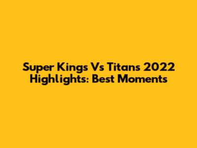 Super Kings Vs Titans 2022 Highlights: Best Moments