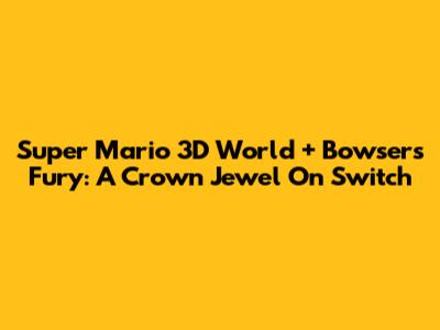 Super Mario 3D World + Bowser's Fury: A Crown Jewel On Switch