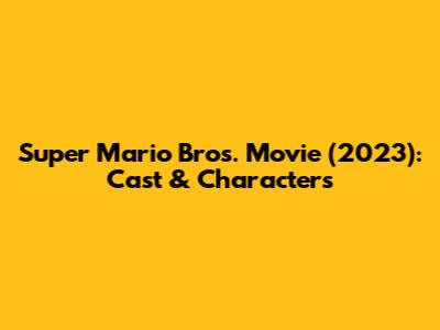 Super Mario Bros. Movie (2023): Cast & Characters