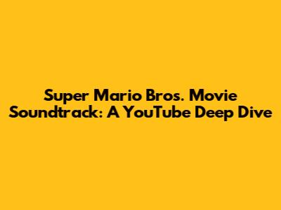 Super Mario Bros. Movie Soundtrack: A YouTube Deep Dive