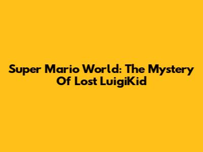 Super Mario World: The Mystery Of Lost LuigiKid