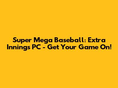 Super Mega Baseball: Extra Innings PC - Get Your Game On!