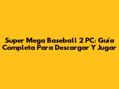 Super Mega Baseball 2 PC: Guía Completa Para Descargar Y Jugar