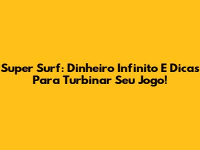Super Surf: Dinheiro Infinito E Dicas Para Turbinar Seu Jogo!