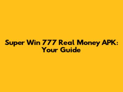 Super Win 777 Real Money APK: Your Guide