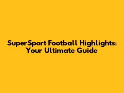 SuperSport Football Highlights: Your Ultimate Guide