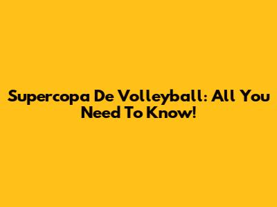 Supercopa De Volleyball: All You Need To Know!
