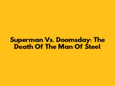 Superman Vs. Doomsday: The Death Of The Man Of Steel