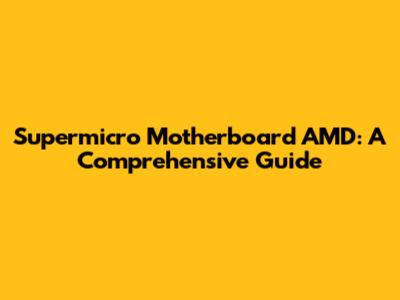 Supermicro Motherboard AMD: A Comprehensive Guide