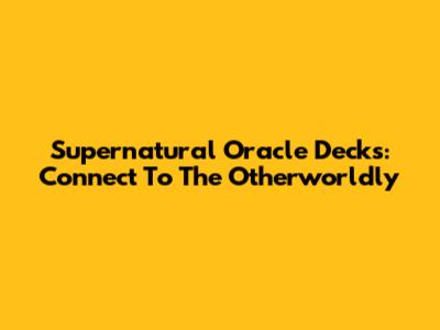 Supernatural Oracle Decks: Connect To The Otherworldly