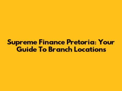Supreme Finance Pretoria: Your Guide To Branch Locations