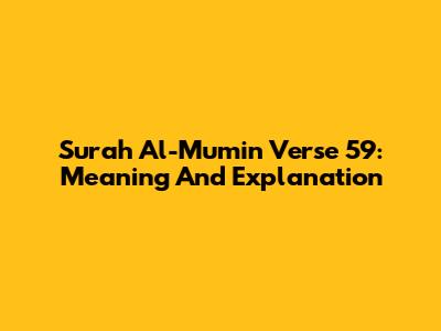 Surah Al-Mu'min Verse 59: Meaning And Explanation