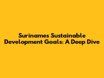Suriname's Sustainable Development Goals: A Deep Dive