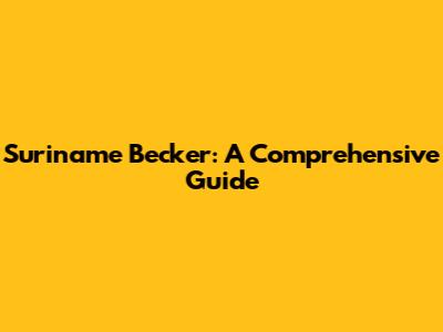 Suriname Becker: A Comprehensive Guide