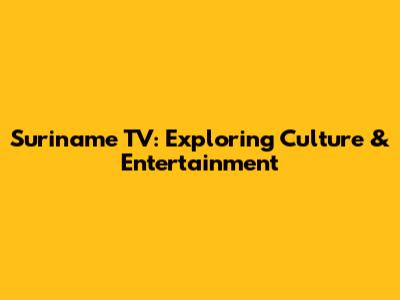 Suriname TV: Exploring Culture & Entertainment