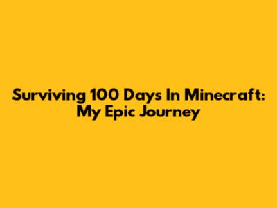 Surviving 100 Days In Minecraft: My Epic Journey