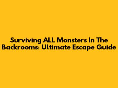 Surviving ALL Monsters In The Backrooms: Ultimate Escape Guide
