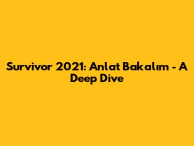 Survivor 2021: Anlat Bakalım - A Deep Dive