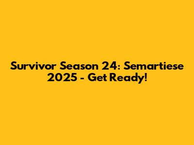 Survivor Season 24: Semartiese 2025 - Get Ready!