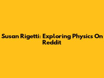 Susan Rigetti: Exploring Physics On Reddit