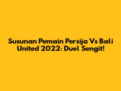 Susunan Pemain Persija Vs Bali United 2022: Duel Sengit!