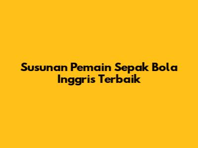 Susunan Pemain Sepak Bola Inggris Terbaik