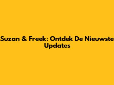 Suzan & Freek: Ontdek De Nieuwste Updates