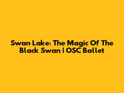 Swan Lake: The Magic Of The Black Swan | OSC Ballet