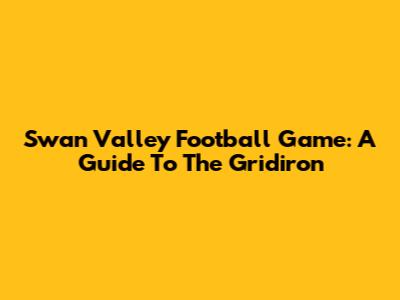Swan Valley Football Game: A Guide To The Gridiron
