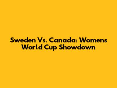 Sweden Vs. Canada: Women's World Cup Showdown