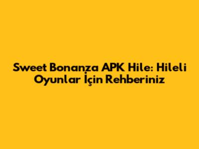 Sweet Bonanza APK Hile: Hileli Oyunlar İçin Rehberiniz