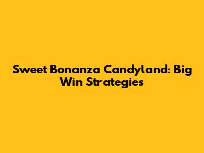Sweet Bonanza Candyland: Big Win Strategies
