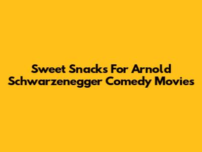 Sweet Snacks For Arnold Schwarzenegger Comedy Movies
