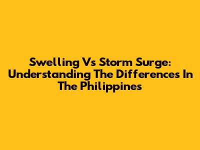 Swelling Vs Storm Surge: Understanding The Differences In The Philippines