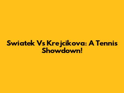 Swiatek Vs Krejcikova: A Tennis Showdown!