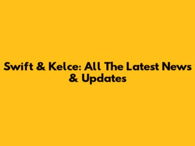 Swift & Kelce: All The Latest News & Updates