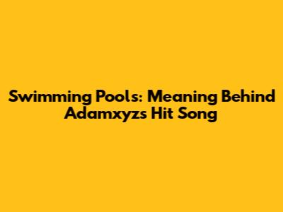 Swimming Pools: Meaning Behind Adamxyz's Hit Song